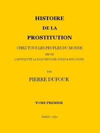 Histoire de la prostitution chez tous les peuples du monde depuis l'antiquité la plus reculée jusqu'à nos jours, tome 1/6