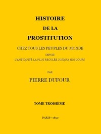Histoire de la prostitution chez tous les peuples du monde depuis l'antiquité la plus reculée jusqu'à nos jours, tome 3/6