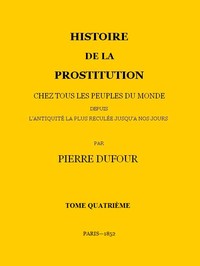 Histoire de la prostitution chez tous les peuples du monde depuis l'antiquité la plus reculée jusqu'à nos jours, tome 4/6