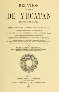 Relation des choses de Yucatan de Diego de Landa: Texte espagnol et traduction française en regard, comprenant les signes du calendrier et de l'alphabet hiéroglyphique de la langue maya; accompagné de documents divers histori
