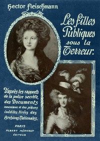 Les Filles Publiques sous la Terreur: D'après les rapports de la police secrète, des documents nouveaux et des pièces inédites tirées des Archives Nationales