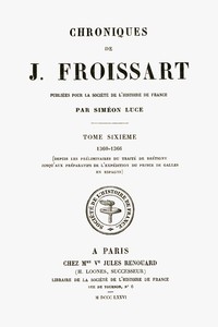 Chroniques de J. Froissart, tome 06/13 : $b 1360-1366 (Depuis les préliminaires du traité de Brétigny jusqu'aux préparatifs de l'expédition du Prince de Galles en Espagne)