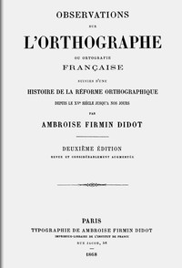 Observations sur l'orthographe ou ortografie française, suivies d'une histoire de la réforme orthographique depuis le XVe siècle jusqu'a nos jours